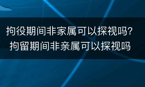 拘役期间非家属可以探视吗？ 拘留期间非亲属可以探视吗