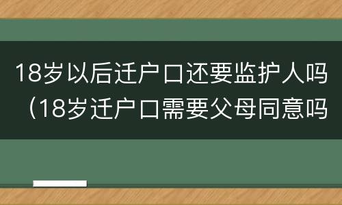 18岁以后迁户口还要监护人吗（18岁迁户口需要父母同意吗）