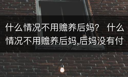 什么情况不用赡养后妈？ 什么情况不用赡养后妈,后妈没有付过钱