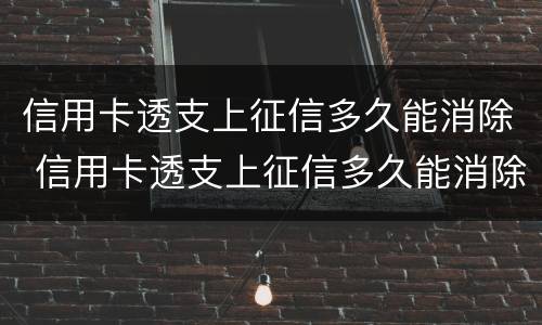 信用卡透支上征信多久能消除 信用卡透支上征信多久能消除啊