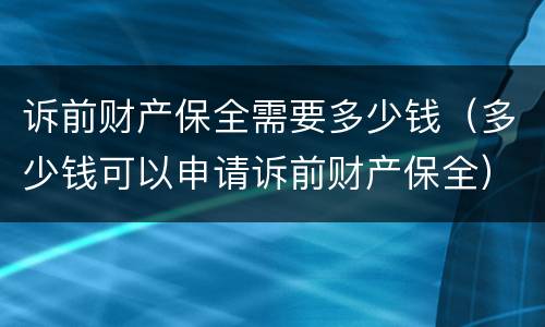 诉前财产保全需要多少钱（多少钱可以申请诉前财产保全）