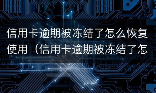 信用卡逾期被冻结了怎么恢复使用（信用卡逾期被冻结了怎么恢复使用微信）