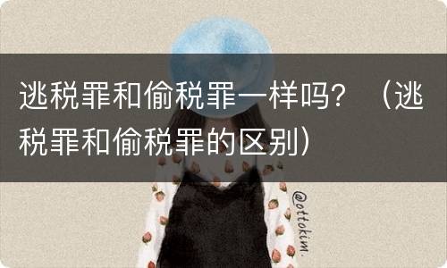 逃税罪和偷税罪一样吗？（逃税罪和偷税罪的区别）