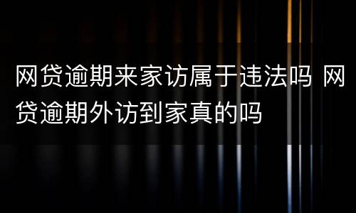 网贷逾期来家访属于违法吗 网贷逾期外访到家真的吗
