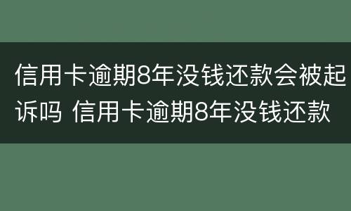 信用卡逾期8年没钱还款会被起诉吗 信用卡逾期8年没钱还款会被起诉吗