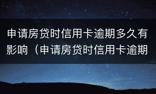 申请房贷时信用卡逾期多久有影响（申请房贷时信用卡逾期多久有影响征信）