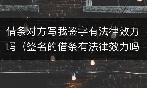 借条对方写我签字有法律效力吗（签名的借条有法律效力吗）