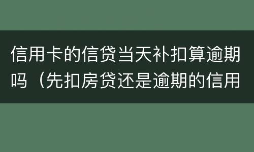 信用卡的信贷当天补扣算逾期吗（先扣房贷还是逾期的信用卡）
