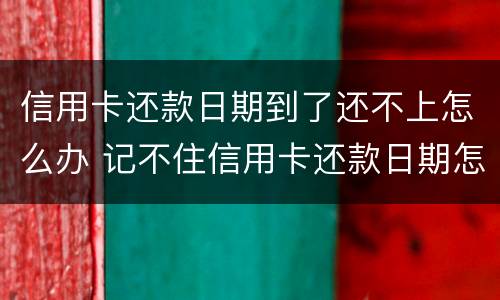 信用卡还款日期到了还不上怎么办 记不住信用卡还款日期怎么办