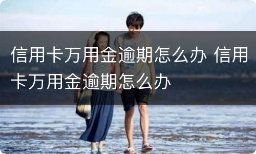 信用卡万用金逾期怎么办 信用卡万用金逾期怎么办