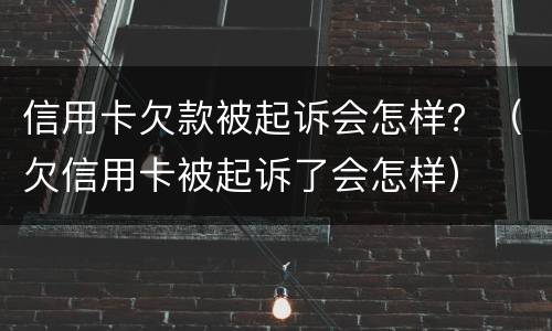 信用卡欠款被起诉会怎样？（欠信用卡被起诉了会怎样）