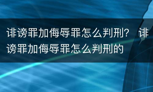 诽谤罪加侮辱罪怎么判刑？ 诽谤罪加侮辱罪怎么判刑的