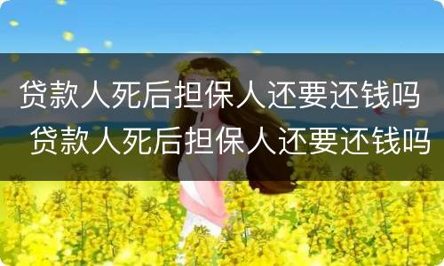 贷款人死后担保人还要还钱吗 贷款人死后担保人还要还钱吗