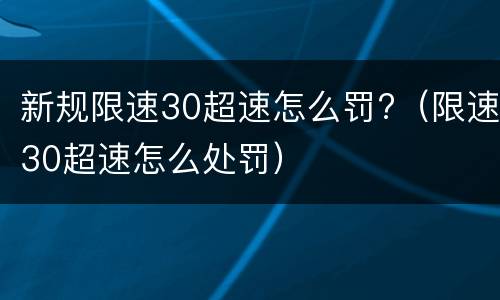 新规限速30超速怎么罚?（限速30超速怎么处罚）