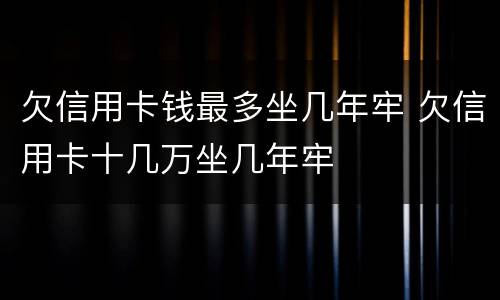 欠信用卡钱最多坐几年牢 欠信用卡十几万坐几年牢