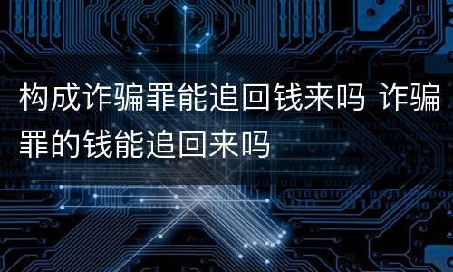 构成诈骗罪能追回钱来吗 诈骗罪的钱能追回来吗