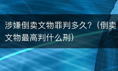 涉嫌倒卖文物罪判多久?（倒卖文物最高判什么刑）