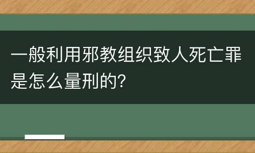 一般利用邪教组织致人死亡罪是怎么量刑的？