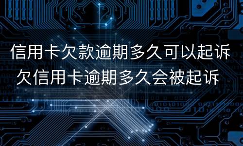 信用卡欠款逾期多久可以起诉 欠信用卡逾期多久会被起诉