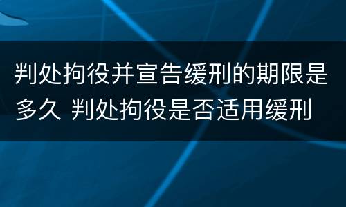判处拘役并宣告缓刑的期限是多久 判处拘役是否适用缓刑