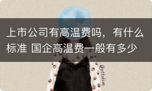 上市公司有高温费吗，有什么标准 国企高温费一般有多少
