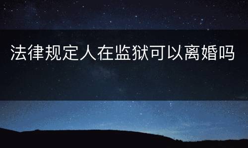 法律规定人在监狱可以离婚吗