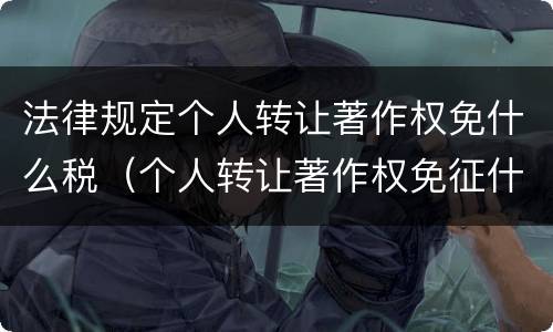 法律规定个人转让著作权免什么税（个人转让著作权免征什么税）