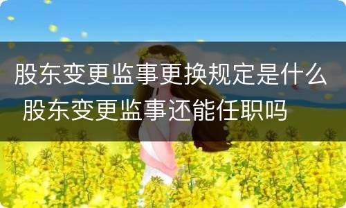 股东变更监事更换规定是什么 股东变更监事还能任职吗
