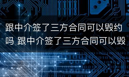 跟中介签了三方合同可以毁约吗 跟中介签了三方合同可以毁约吗知乎