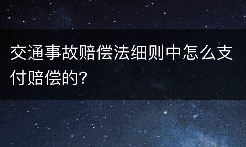 交通事故赔偿法细则中怎么支付赔偿的？