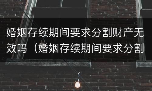 婚姻存续期间要求分割财产无效吗（婚姻存续期间要求分割财产无效吗法律规定）