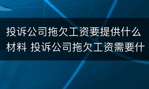 投诉公司拖欠工资要提供什么材料 投诉公司拖欠工资需要什么材料