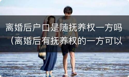 离婚后户口是随抚养权一方吗（离婚后有抚养权的一方可以迁走孩子的户口?）