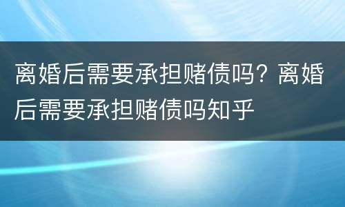 离婚后需要承担赌债吗? 离婚后需要承担赌债吗知乎