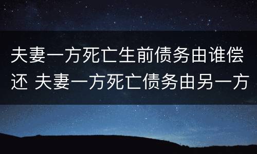夫妻一方死亡生前债务由谁偿还 夫妻一方死亡债务由另一方承担吗