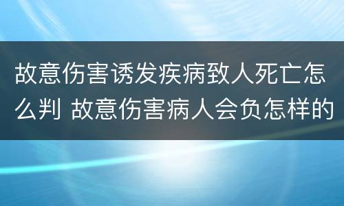 故意伤害诱发疾病致人死亡怎么判 故意伤害病人会负怎样的法律责任