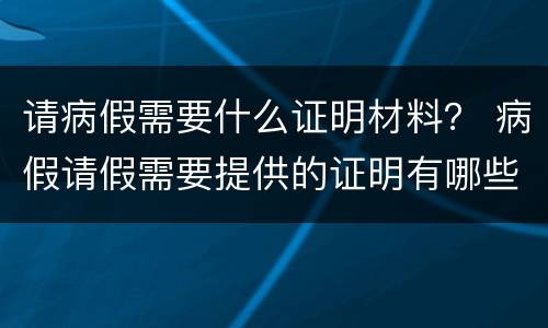 请病假需要什么证明材料？ 病假请假需要提供的证明有哪些