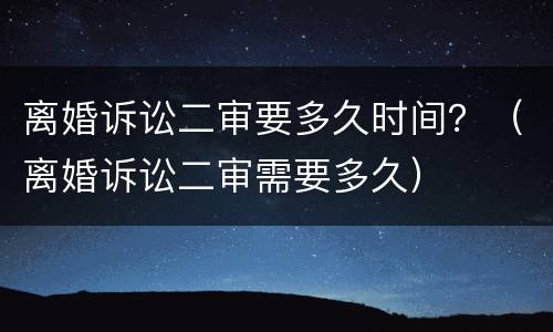 离婚诉讼二审要多久时间？（离婚诉讼二审需要多久）