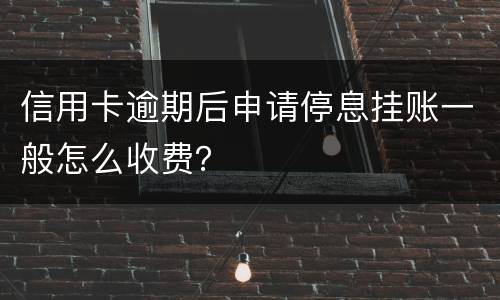 信用卡逾期后申请停息挂账一般怎么收费？