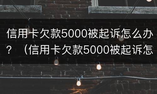 信用卡欠款5000被起诉怎么办？（信用卡欠款5000被起诉怎么办理）