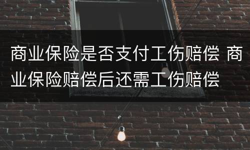 商业保险是否支付工伤赔偿 商业保险赔偿后还需工伤赔偿