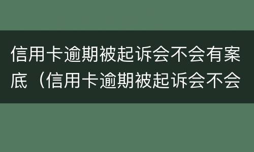 信用卡逾期被起诉会不会有案底（信用卡逾期被起诉会不会有案底记录）