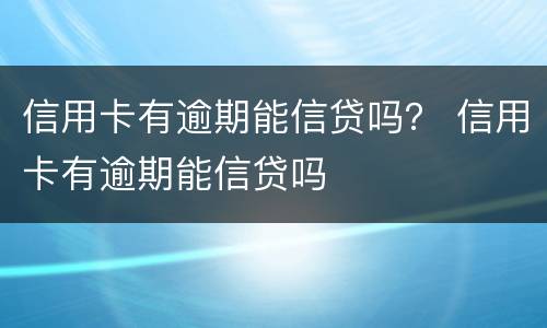 信用卡有逾期能信贷吗？ 信用卡有逾期能信贷吗