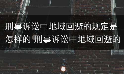 刑事诉讼中地域回避的规定是怎样的 刑事诉讼中地域回避的规定是怎样的呢