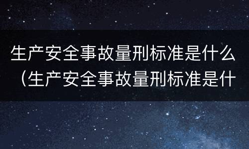 生产安全事故量刑标准是什么（生产安全事故量刑标准是什么意思）