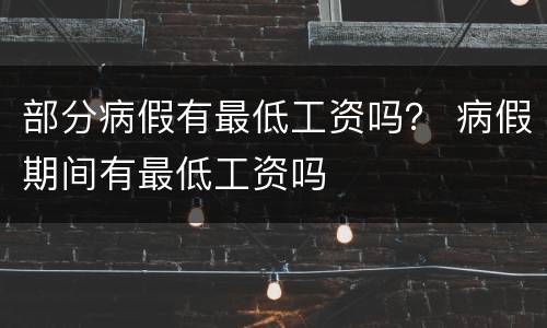 部分病假有最低工资吗？ 病假期间有最低工资吗