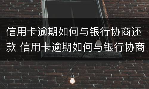 信用卡逾期如何与银行协商还款 信用卡逾期如何与银行协商还款电话
