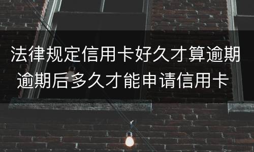 法律规定信用卡好久才算逾期 逾期后多久才能申请信用卡