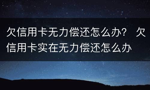 欠信用卡无力偿还怎么办？ 欠信用卡实在无力偿还怎么办