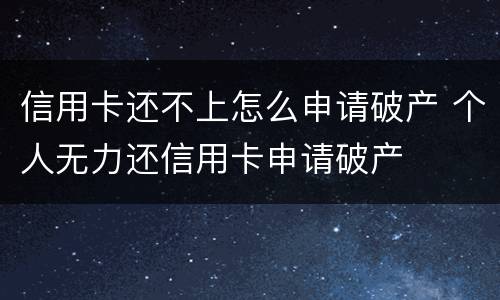 信用卡还不上怎么申请破产 个人无力还信用卡申请破产